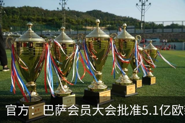 官方：巴萨会员大会批准5.1亿欧新融资，推进诺坎普工程完工